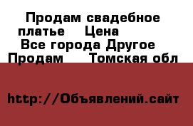 Продам свадебное платье  › Цена ­ 4 000 - Все города Другое » Продам   . Томская обл.